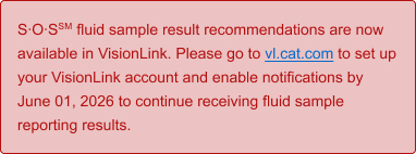 S∙O∙SSM fluid sample result recommendations are now available in VisionLink. Please go to vl.cat.com to set up your VisionLin